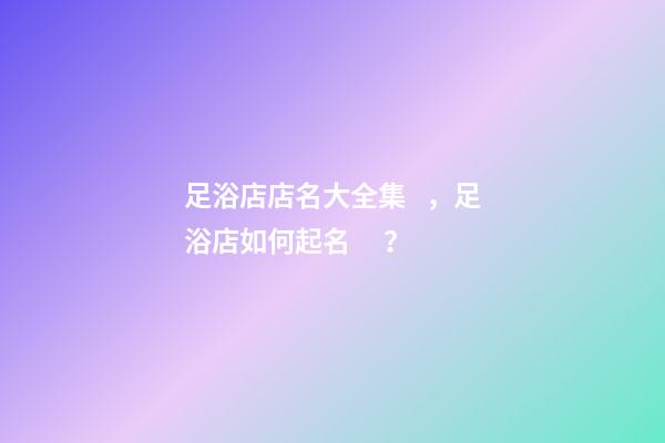 足浴店店名大全集，足浴店如何起名？